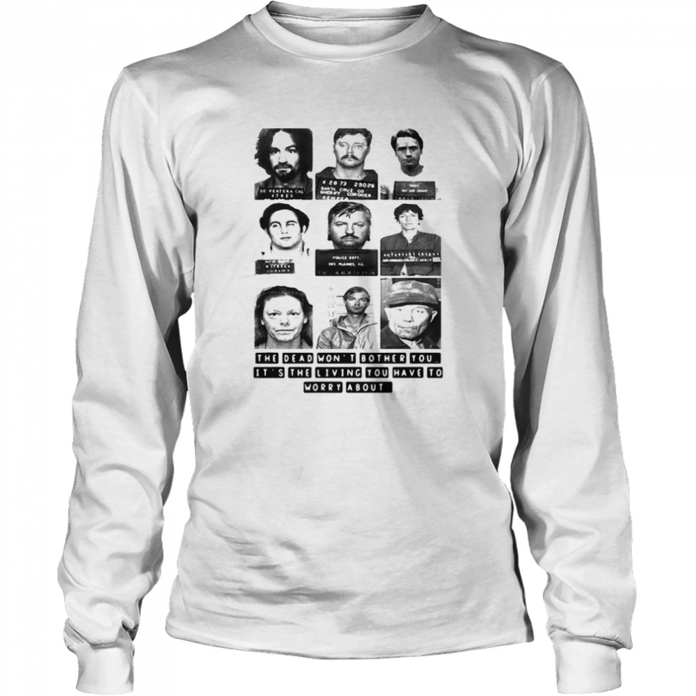 The Dead Won’t Bother You It’s The Living You Have To Worry About Long Sleeved T-shirt