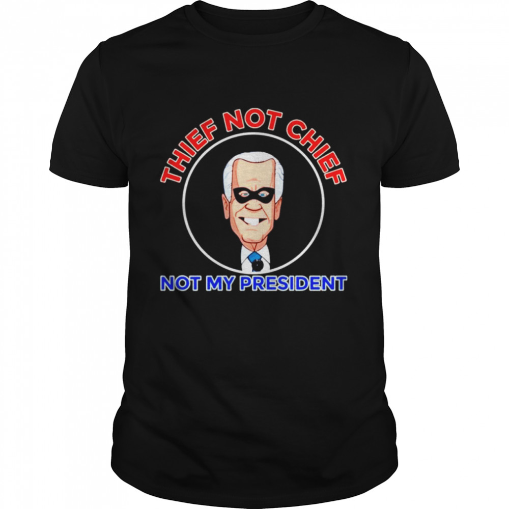 Thief not chief Joe Biden is not my president shirt