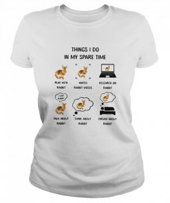 Things I Do In My Spare Time Play With Rabbit Watch Rabbit Videos Research On Rabbit  Classic Women's T-shirt