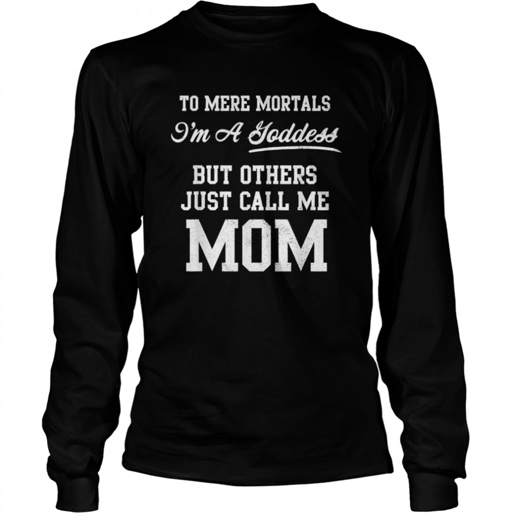 To Mere Mortals I'm A Joddess But Others Just Call Me Mom Long Sleeved T-shirt