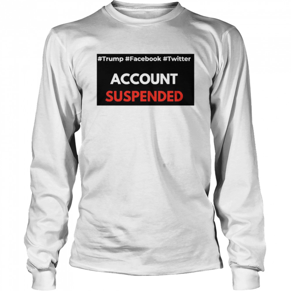#Trump #Facebook #Twitter Account Suspende Long Sleeved T-shirt