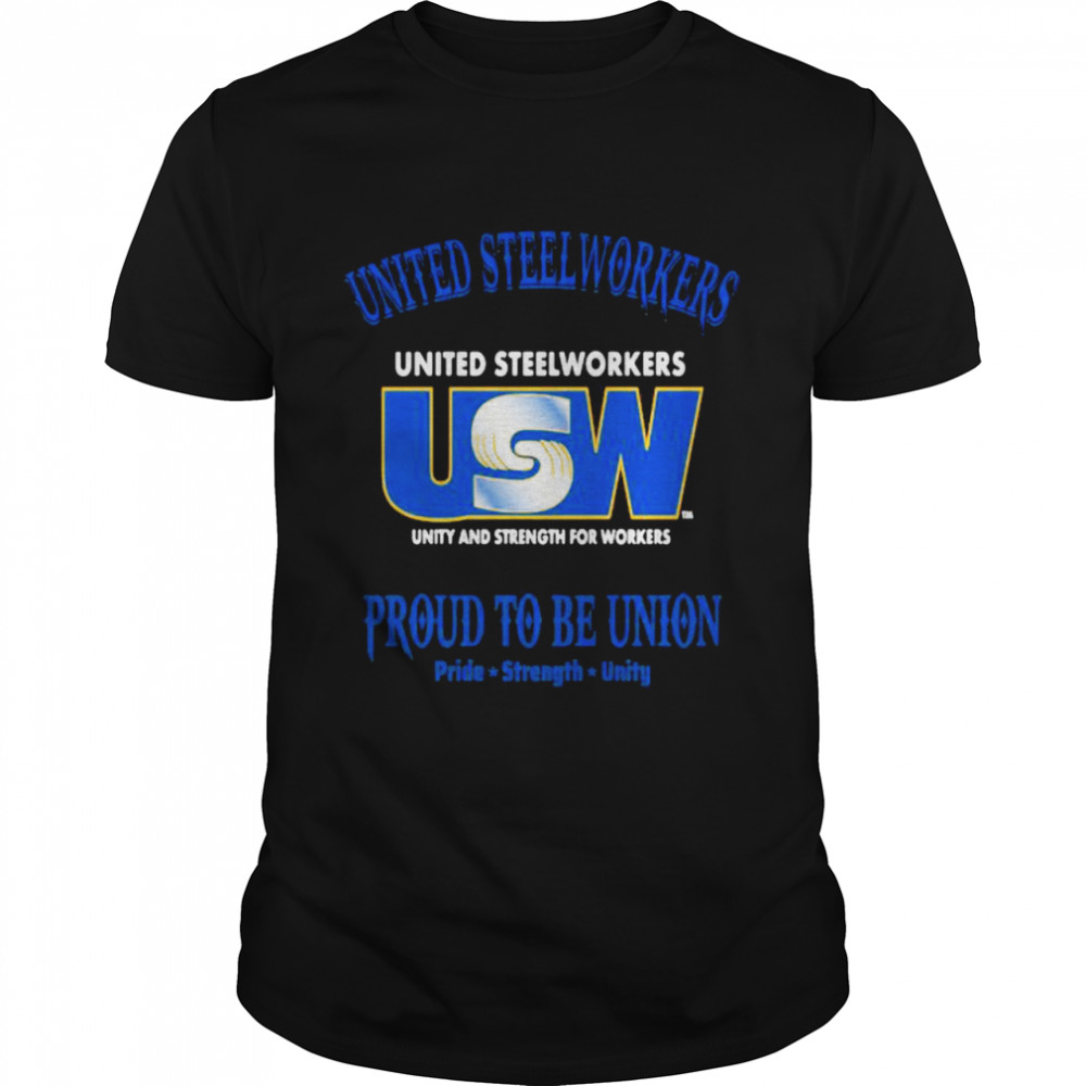 United Steelworkers Unity And Strength For Workers Proud To Be Union Pride Strength shirt