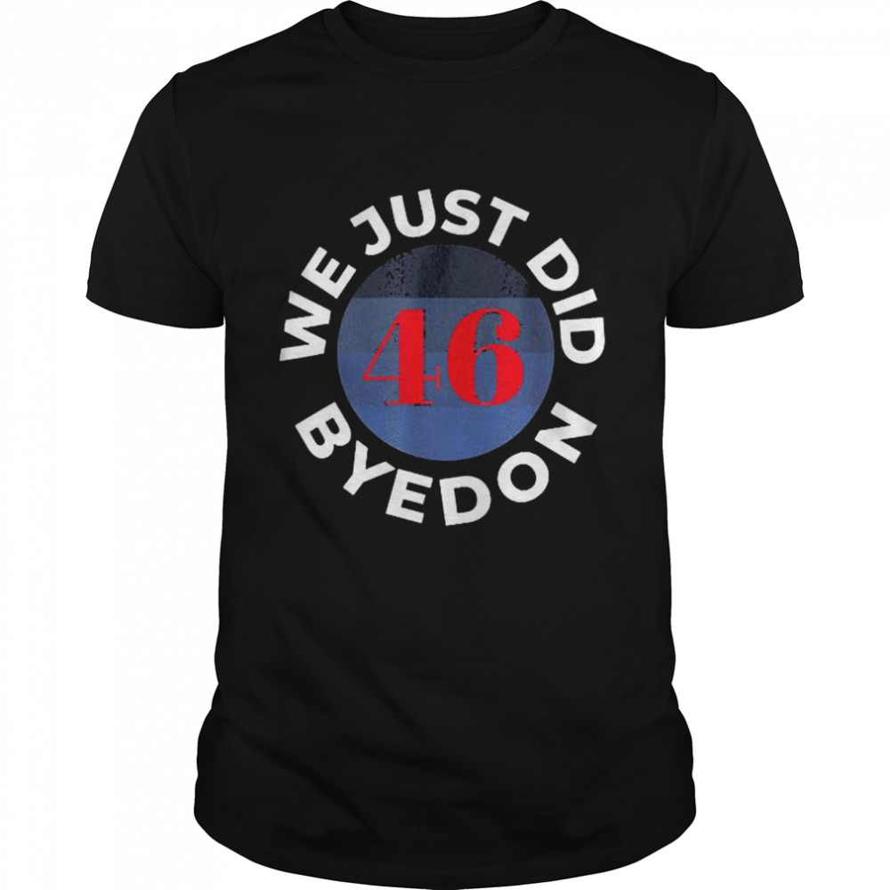 We Just Did 46 Bye Don shirt