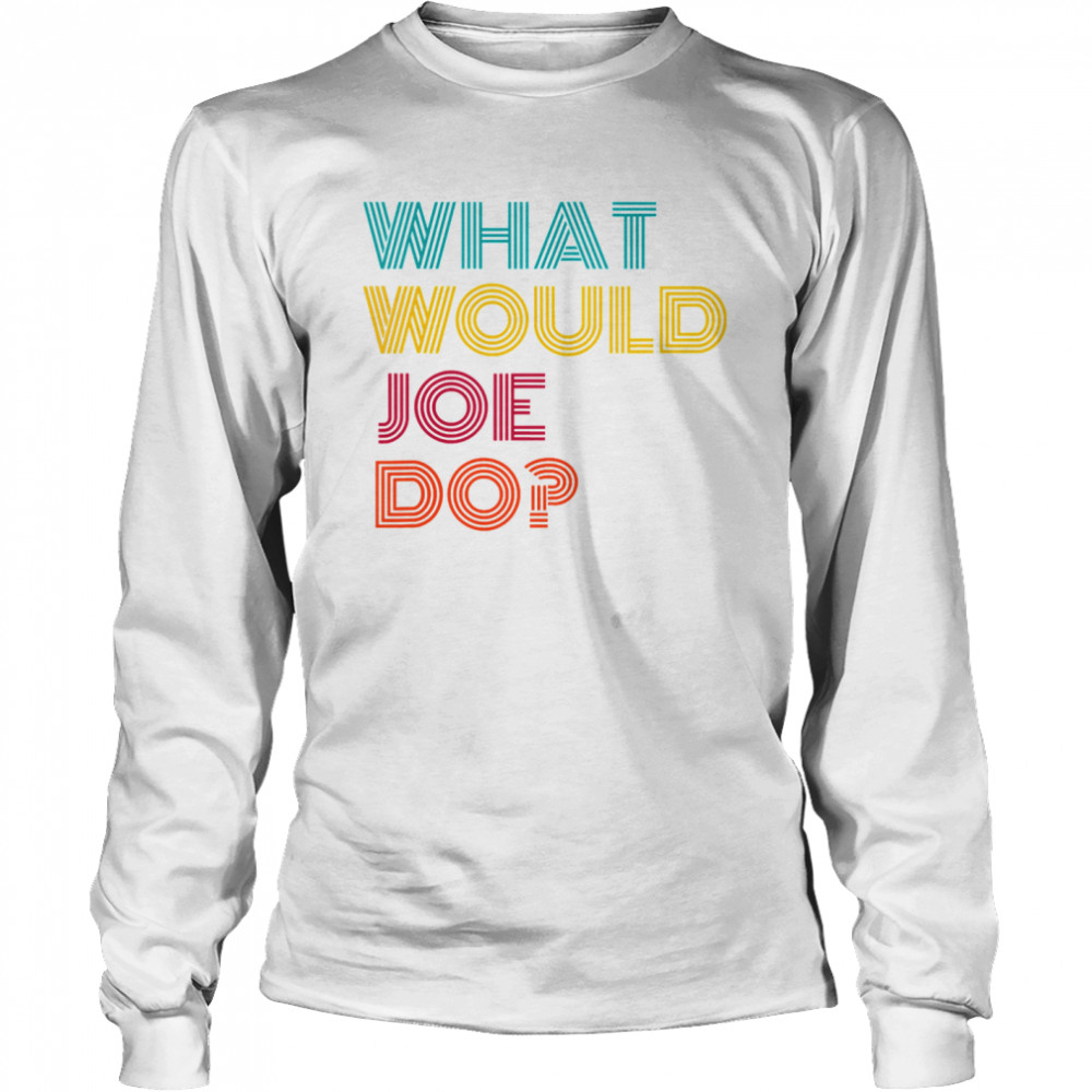 What Would Joe Do Guys Named Joe Biden Long Sleeved T-shirt