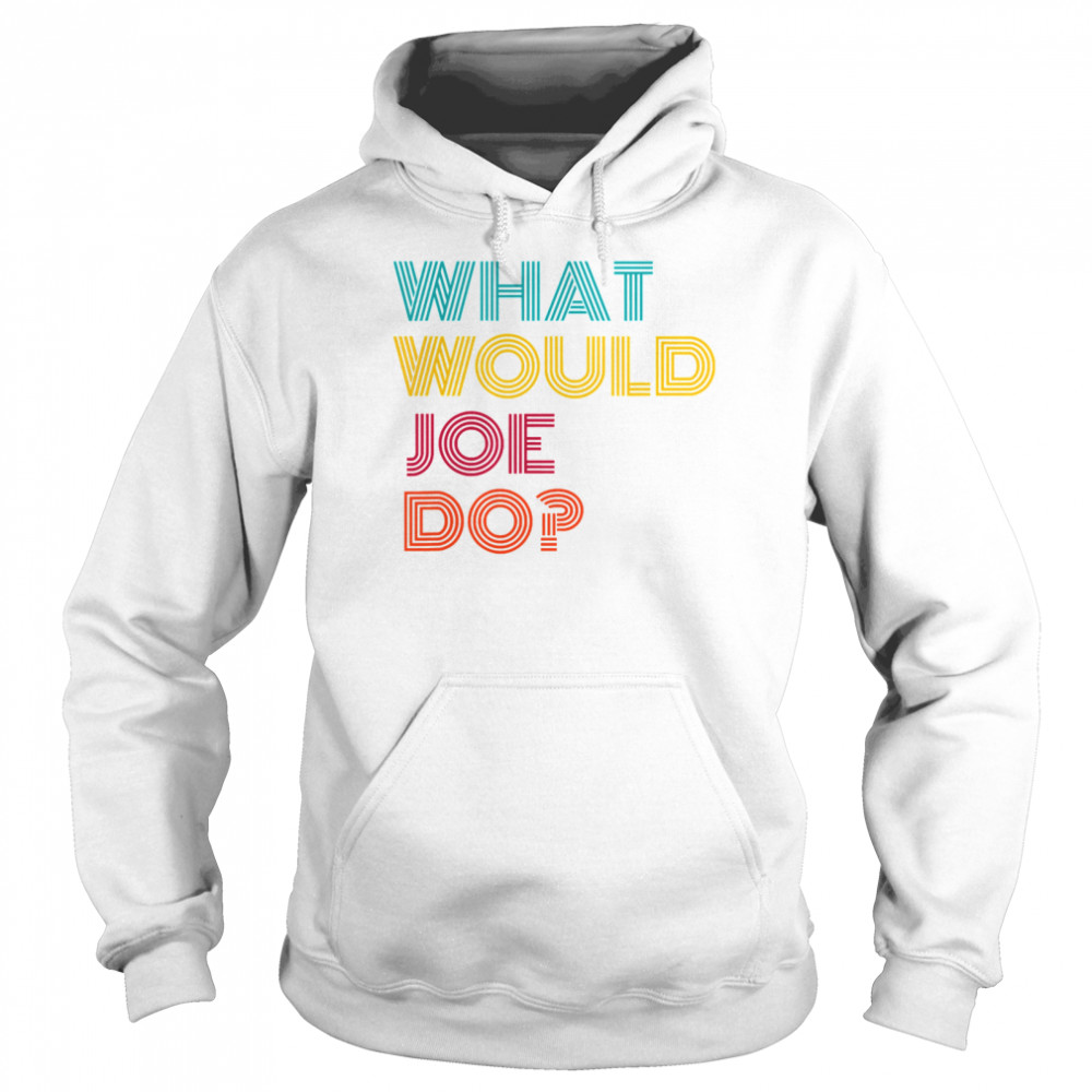 What Would Joe Do Guys Named Joe Biden Unisex Hoodie