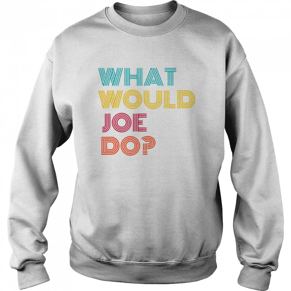 What Would Joe Do Guys Named Joe Biden Unisex Sweatshirt