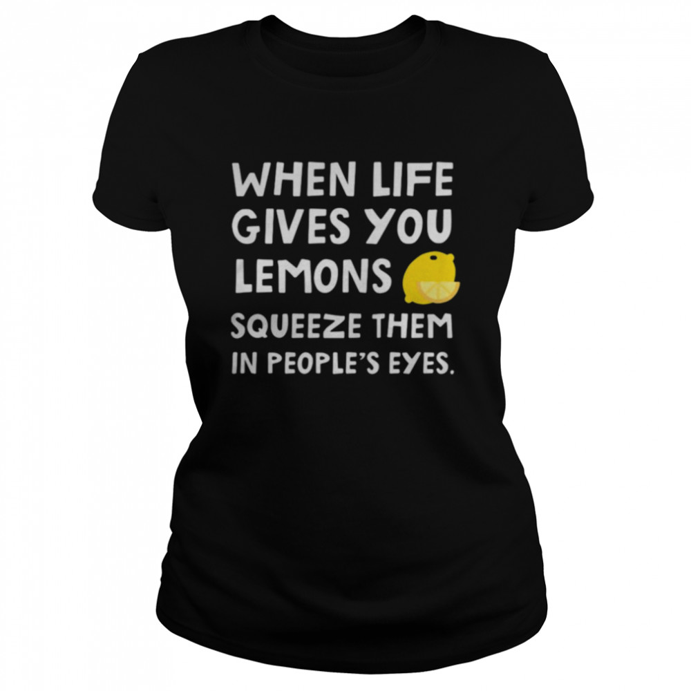 When Life Gives You Lemons Squeeze Them In Peoples Eyes Quote Classic Women's T-shirt