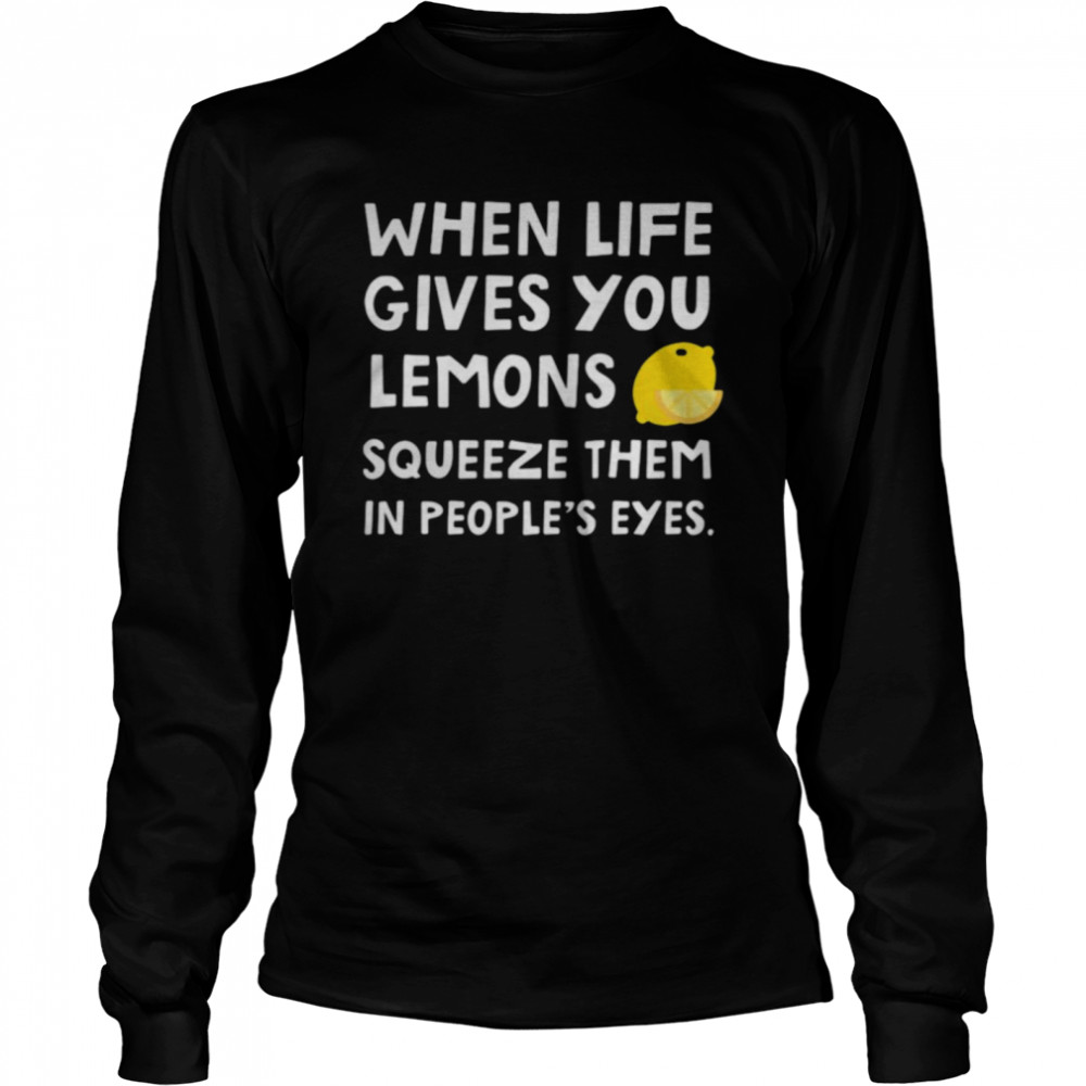 When Life Gives You Lemons Squeeze Them In Peoples Eyes Quote Long Sleeved T-shirt