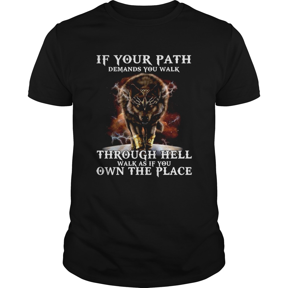 Wolf If Your Path Demands You Walk Through Hell Walk As If You Own The Place shirt