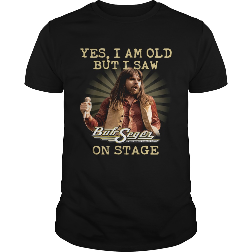 Yes I Am Old But I Saw Bob Seger On Stage shirt