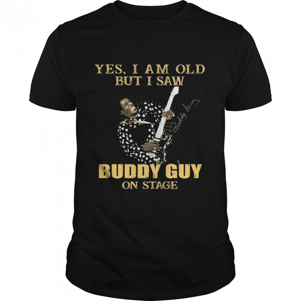 Yes I Am Old But I Saw Buddy Guy On Stage Signature shirt