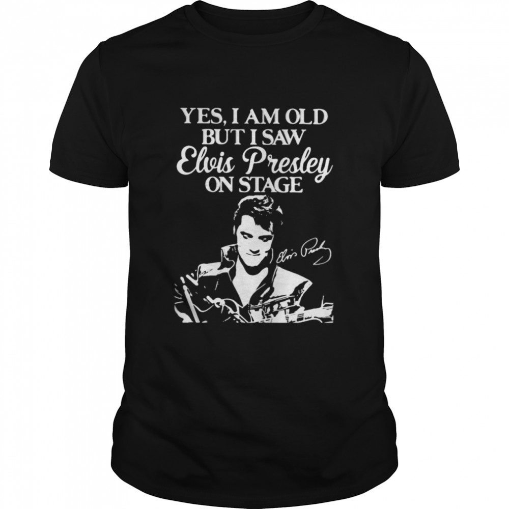 Yes I Am Old But I Saw Elvis Presley On Stage shirt