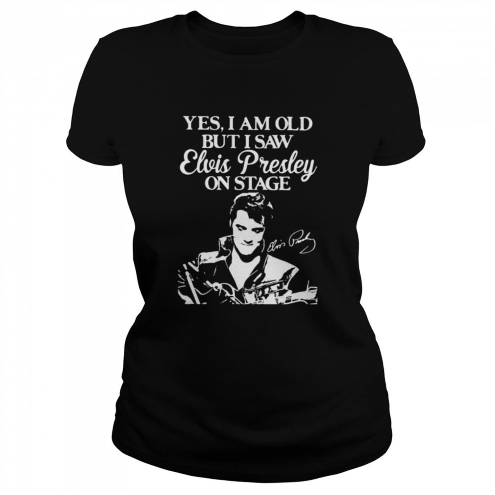 Yes I Am Old But I Saw Elvis Presley On Stage Classic Women's T-shirt