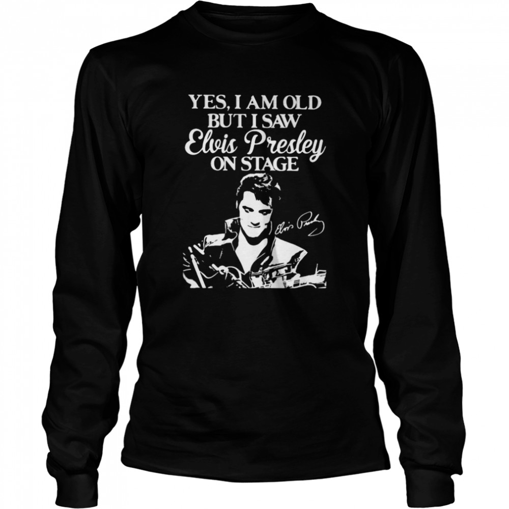 Yes I Am Old But I Saw Elvis Presley On Stage Long Sleeved T-shirt