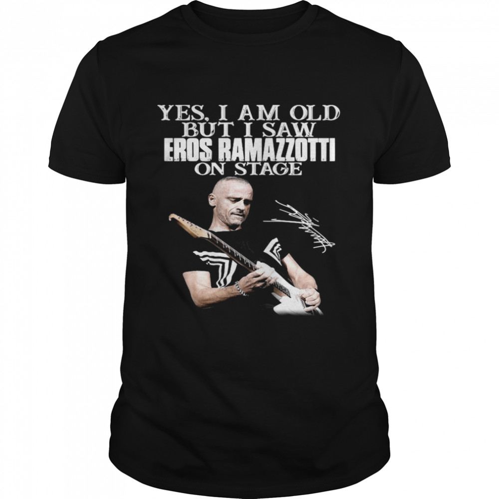 Yes I Am Old But I Saw Eros Ramazzotti On Stage Signature shirt