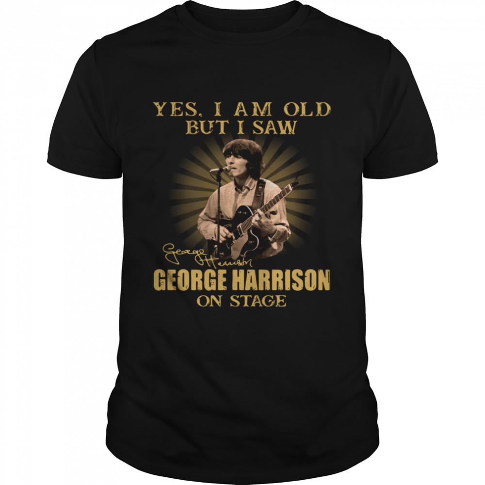 Yes I Am Old But I Saw George Harrison On Stage Signature shirt