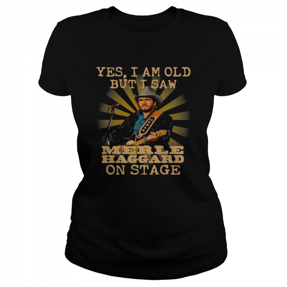 Yes I Am Old But I Saw Merle Haggard On Stage Classic Women's T-shirt