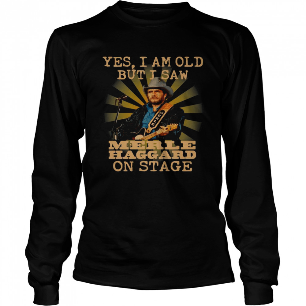 Yes I Am Old But I Saw Merle Haggard On Stage Long Sleeved T-shirt