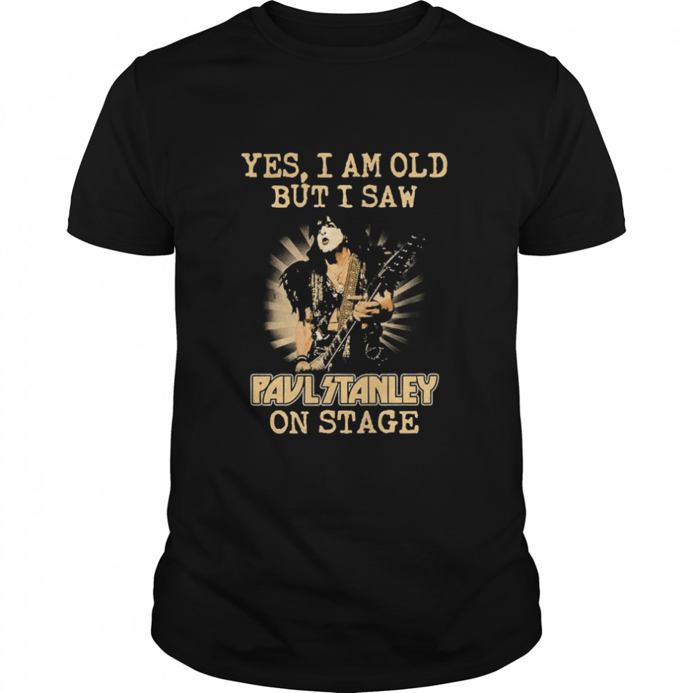 Yes I Am Old But I Saw Paul Stanley On Stage shirt
