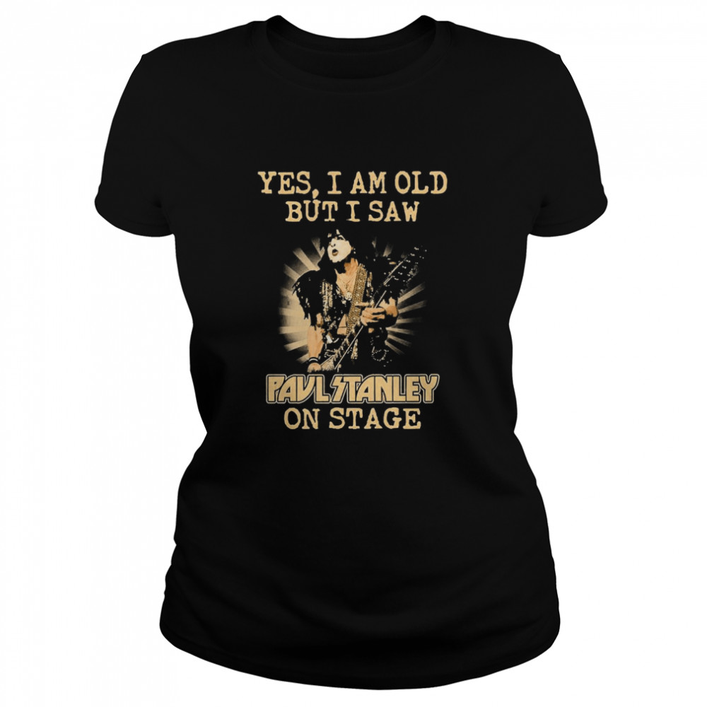 Yes I Am Old But I Saw Paul Stanley On Stage Classic Women's T-shirt