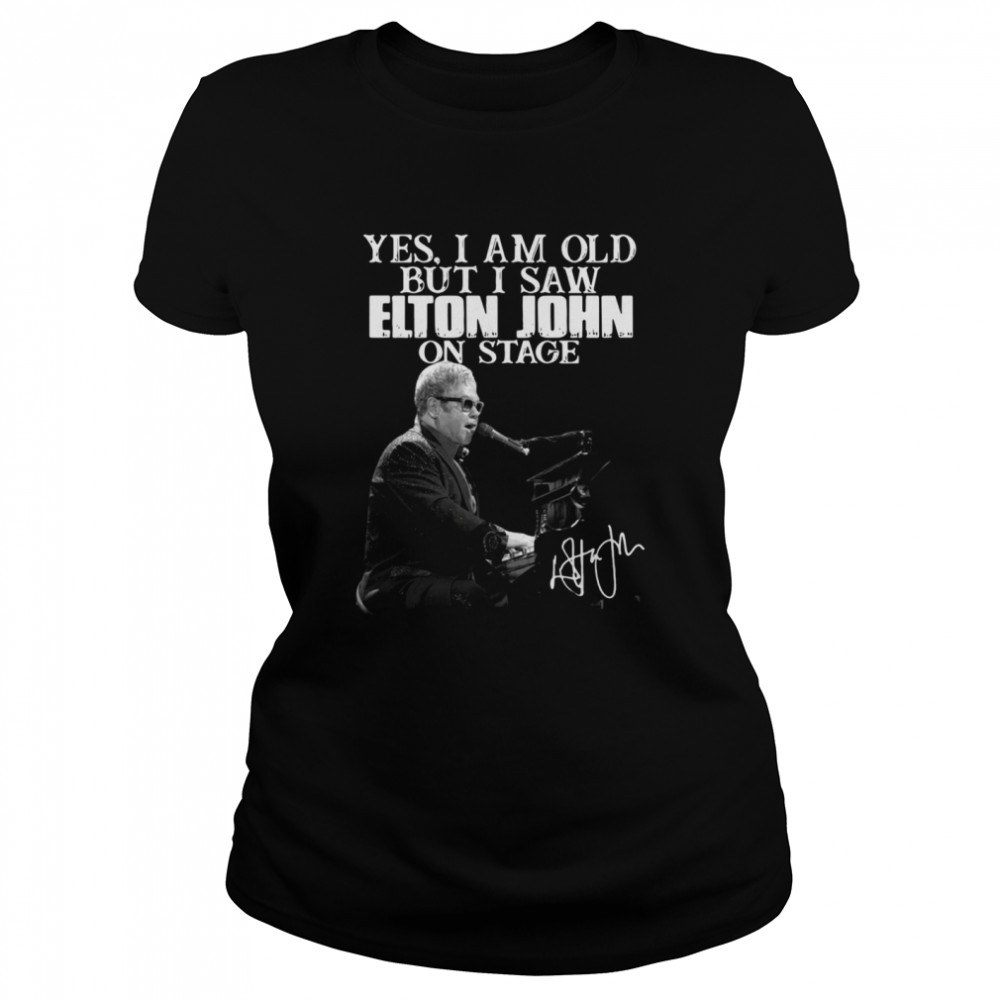 Yes I am old but I saw Elton John on stage Classic Women's T-shirt