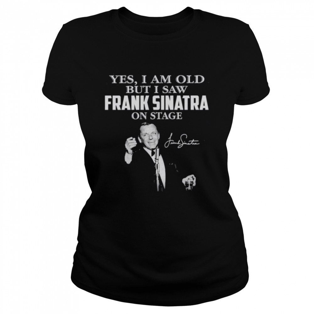 Yes I am old but I saw Frank Sinatra on stage signature Classic Women's T-shirt