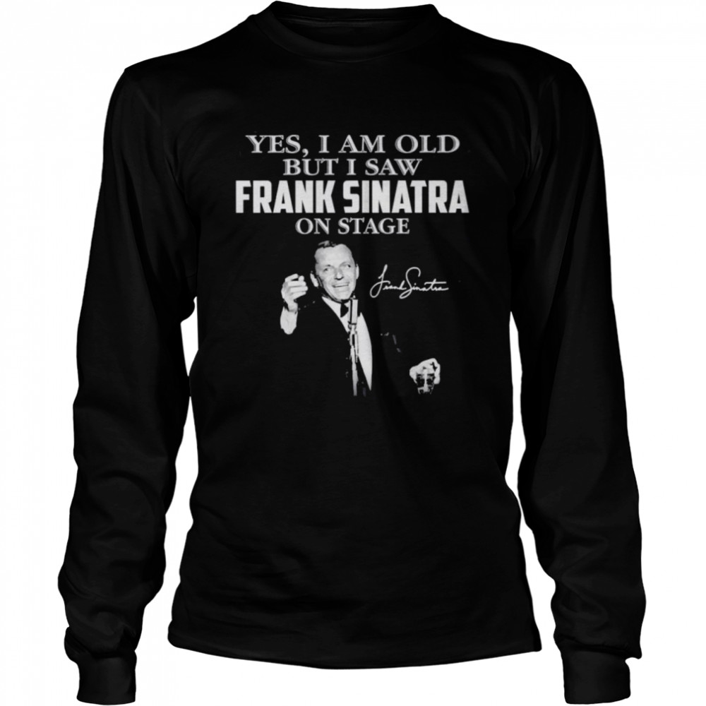 Yes I am old but I saw Frank Sinatra on stage signature Long Sleeved T-shirt