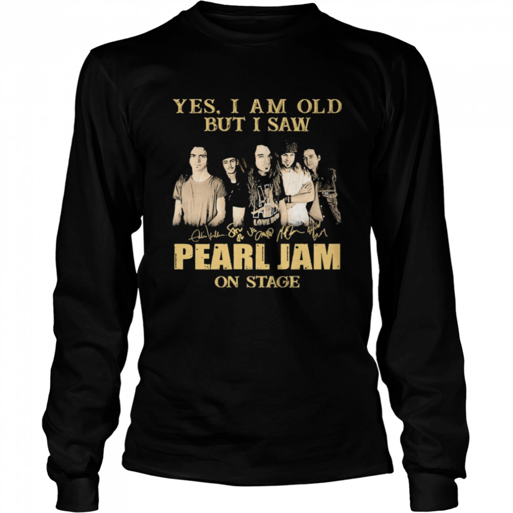 Yes I am old but I saw Pearl Jam on stage signatures Long Sleeved T-shirt