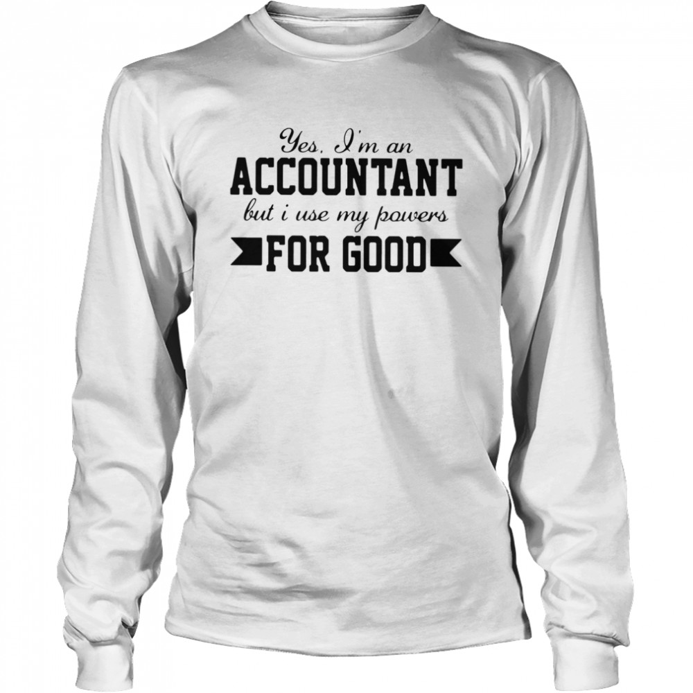Yes I’m An Accountant But I Use My Powers For Good Long Sleeved T-shirt