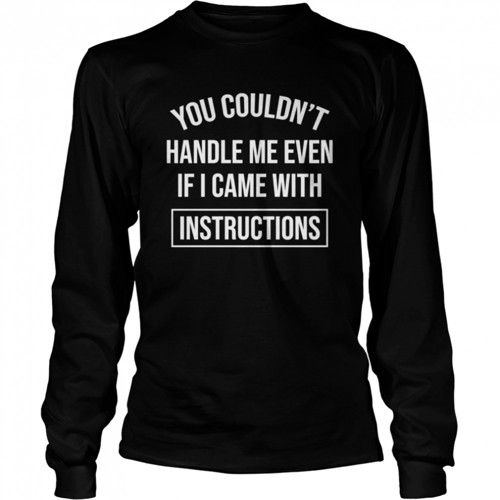 You Couldn’t handle me even if i came with instructions  Long Sleeved T-shirt
