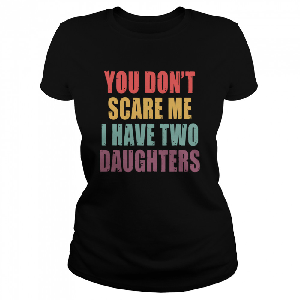 You Dont Scare Me I Have Two Daughters Classic Women's T-shirt