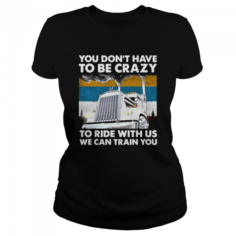You Don’t Have To Be Crazy To Ride With Us We Can Train You Vintage  Classic Women's T-shirt