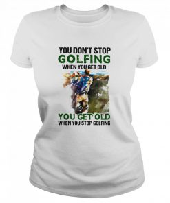 You Don’t Stop Golfing When You Get Old When You Stop Golfing  Classic Women's T-shirt