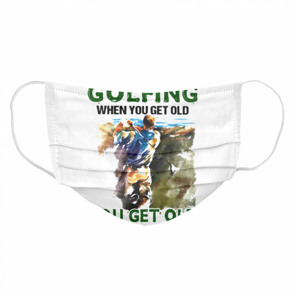 You Don’t Stop Golfing When You Get Old When You Stop Golfing Cloth Face Mask