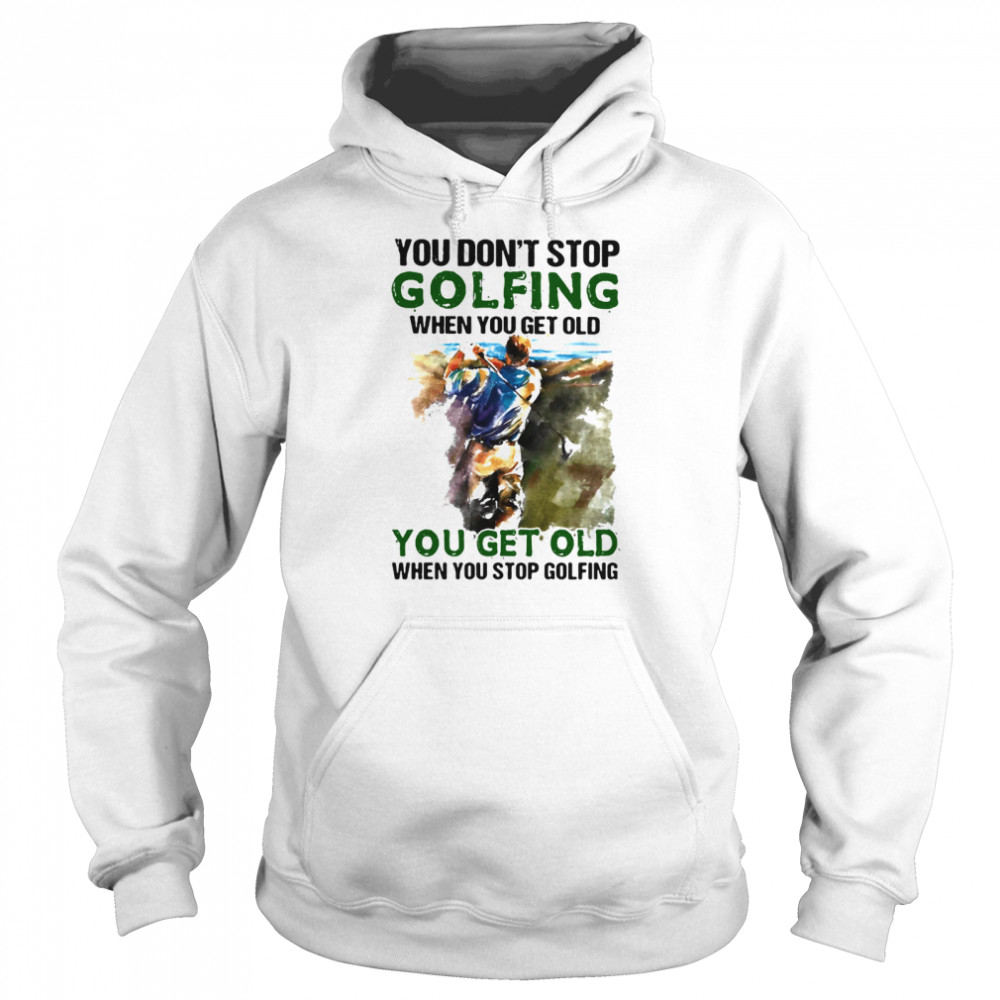 You Don’t Stop Golfing When You Get Old When You Stop Golfing Unisex Hoodie