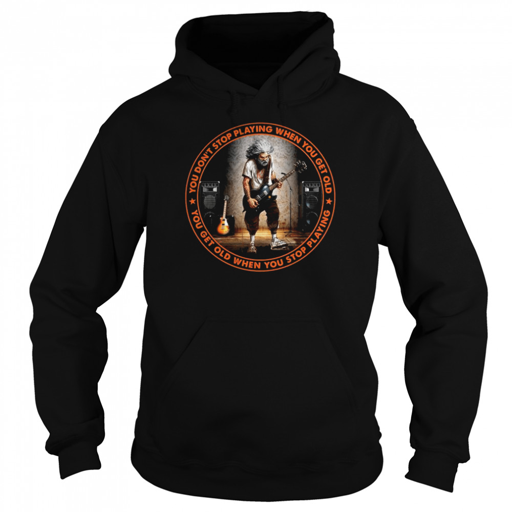 You Don’t Stop Playing When You Get Old You Get Old When You Stop Playing Unisex Hoodie