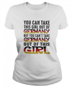 You can take this girl out of germany but you cant take germany out of this girl  Classic Women's T-shirt