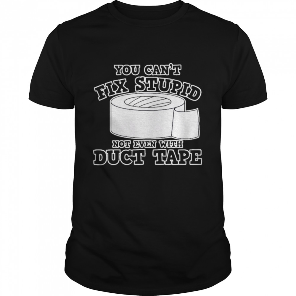 You cant fix stupid not even with Duct Tape shirt