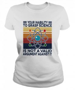 Your Inability To Grasp Science Is Not A Valid Argument Against It Vintage  Classic Women's T-shirt
