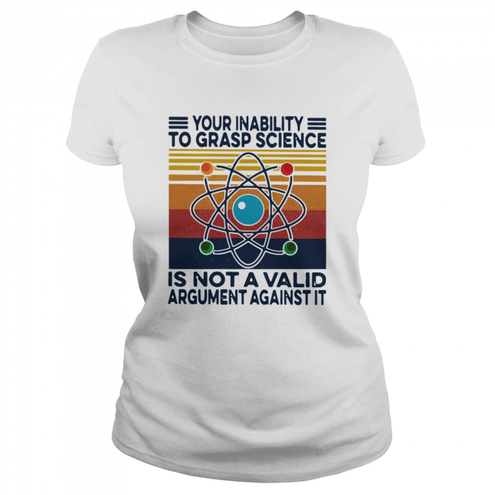 Your Inability To Grasp Science Is Not A Valid Argument Against It Vintage Classic Women's T-shirt