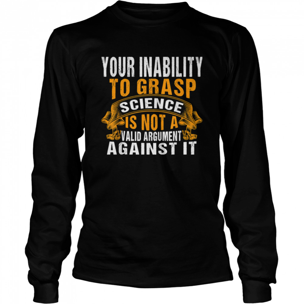 Your Inability To Grasp Science Is Not A Valid Argument It Long Sleeved T-shirt