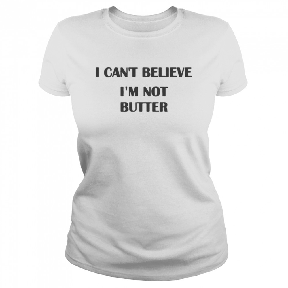 i cant believe im not butter Classic Women's T-shirt