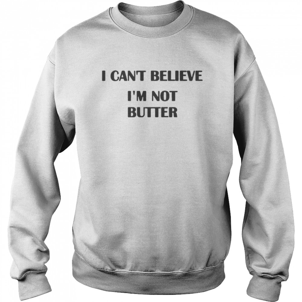 i cant believe im not butter Unisex Sweatshirt