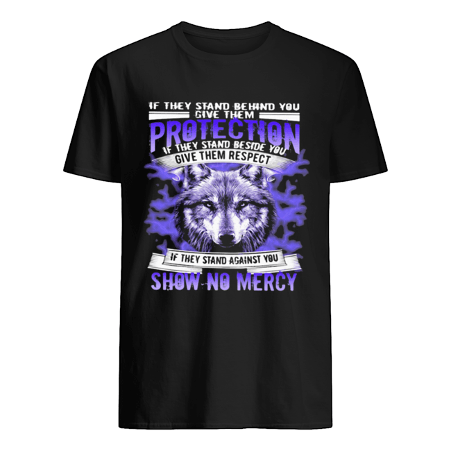 If They Stand Behind You Protection If They Stand Beside You Give Them Respect Show No Mercy Wolves shirt