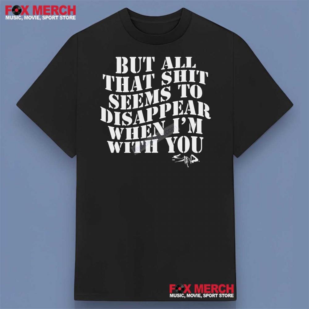 But All That Shit Seems To Disappear When I'm With You It’s Been Awhile Staind Lyrics Shirt