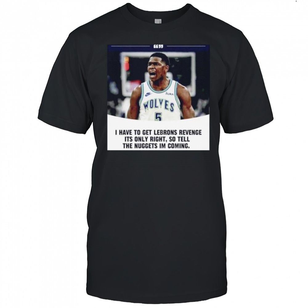 Anthony Edwards I have to get Lebrons Revenge ít only right so tell the Nuggets I’m coming shirt