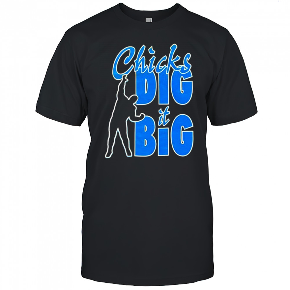 Chicks dig it big shirt