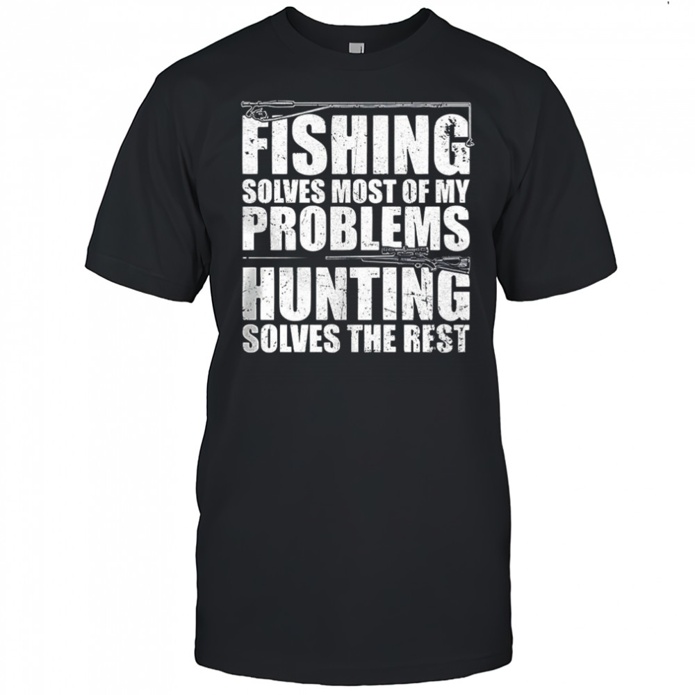 Fishing solves most of my problems hunting solves the rest shirt