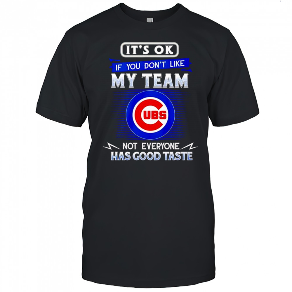 It’s ok if you don’t like my team not everyone has good taste Chicago Cubs shirt