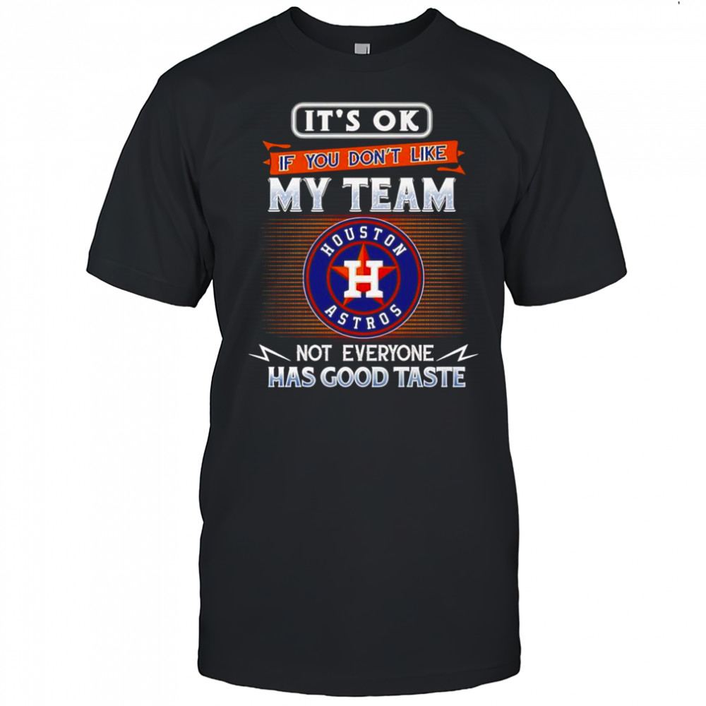 It’s ok if you don’t like my team not everyone has good taste Houston Astros shirt